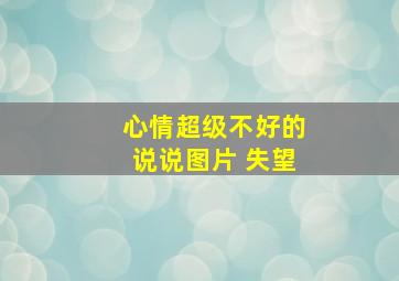 心情超级不好的说说图片 失望